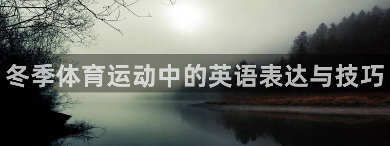 ug环球官网登录入口：冬季体育运动中的英语表达与技巧
