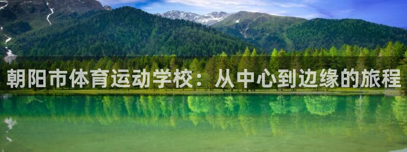 ug环球官网注册：朝阳市体育运动学校：从中心到边缘的旅程