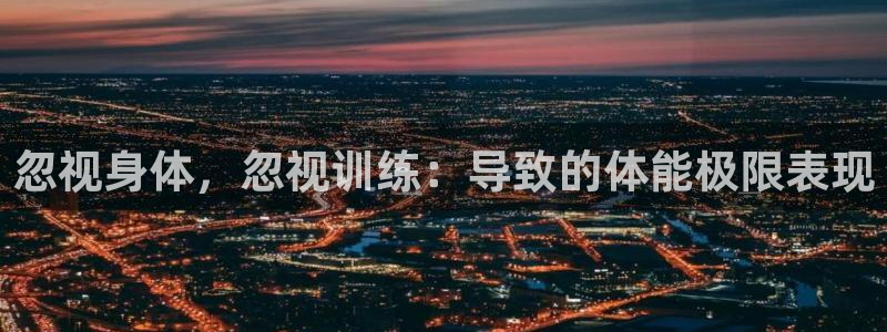 ug环球官网登录入口：忽视身体，忽视训练：导致的体能极限表现