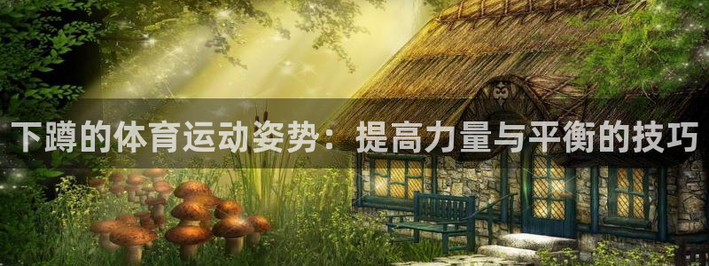ug环球官网注册：下蹲的体育运动姿势：提高力量与平衡的技巧