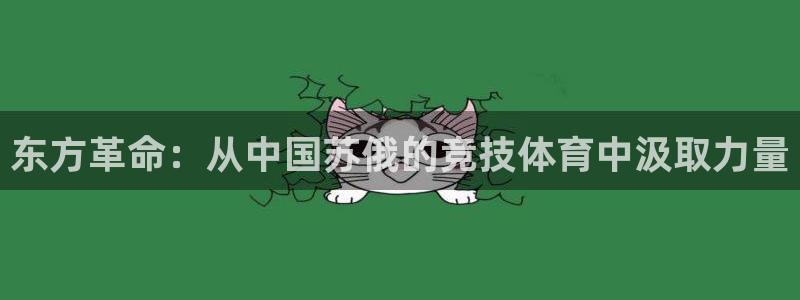 ug环球官网注册：东方革命：从中国苏俄的竞技体育中汲取力量