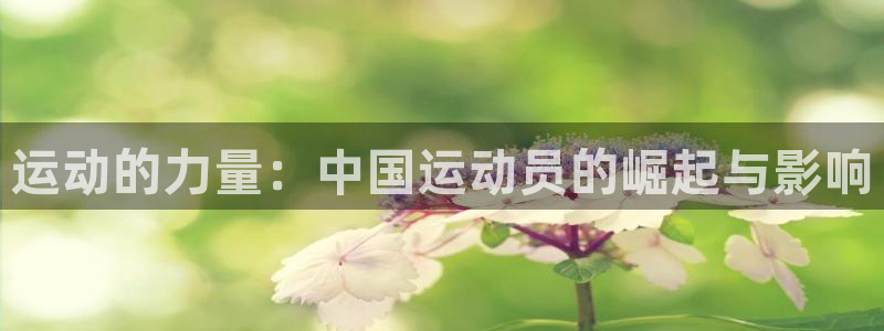 菲律宾ug环球官网：运动的力量：中国运动员的崛起与影响