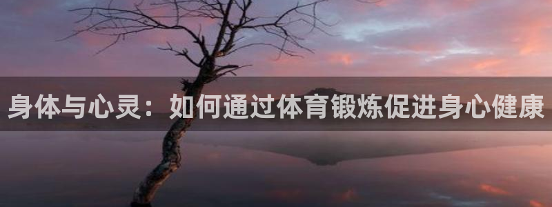 菲律宾ug环球官网：身体与心灵：如何通过体育锻炼促进身心健康