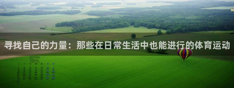 菲律宾ug环球官网：寻找自己的力量：那些在日常生活中也能进行的体育运动