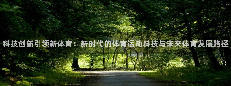 ug环球官网注册：科技创新引领新体育：新时代的体育运动科技与未来体育发展路径