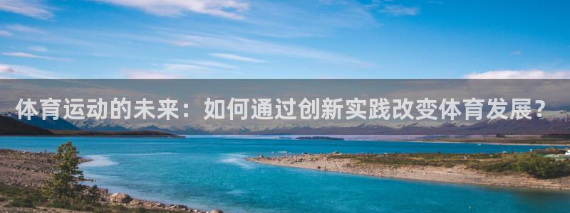 ug环球官网登录入口：体育运动的未来：如何通过创新实践改变体育发展？